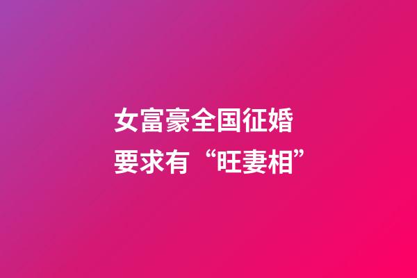 女富豪全国征婚 要求有“旺妻相”